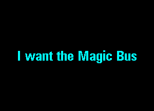 I want the Magic Bus