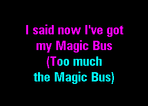 I said now I've got
my Magic Bus

(Too much
the Magic Bus)