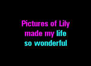 Pictures of Lily

made my life
so wonderful