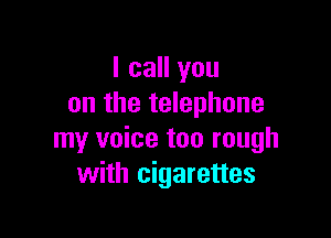 I call you
on the telephone

my voice too rough
with cigarettes
