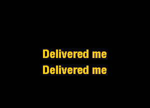 Delivered me
Delivered me