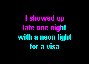 I showed up
late one night

with a neon light
for a visa