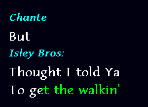 Chante

But
Isley Brass

Thought I told Ya

To get the walkin'