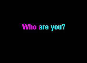 Who are you?