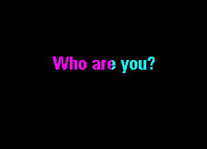 Who are you?