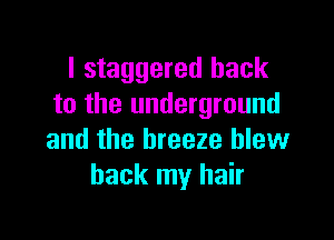 I staggered back
to the underground

and the breeze blew
back my hair