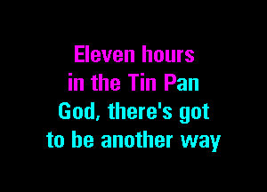 Eleven hours
in the Tin Pan

God, there's got
to be another way