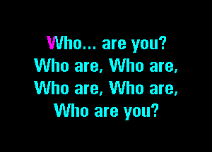 Who... are you?
Who are. Who are.

Who are, Who are.
Who are you?