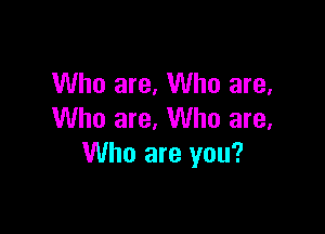 Who are, Who are,

Who are, Who are,
Who are you?