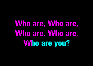 Who are, Who are,

Who are, Who are,
Who are you?