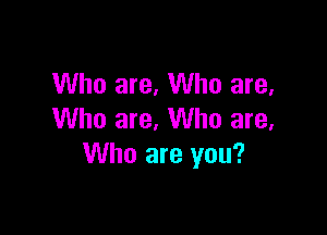 Who are, Who are,

Who are, Who are,
Who are you?