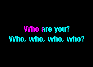 Who are you?

Who, who, who, who?