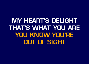 MY HEART'S DELIGHT
THAT'S WHAT YOU ARE
YOU KNOW YOU'RE
OUT OF SIGHT