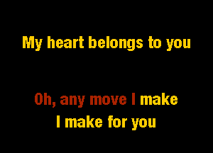 My heart belongs to you

on, any move I make
I make for you