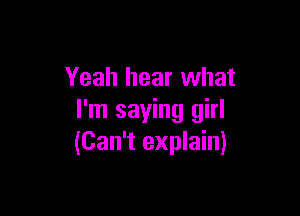 Yeah hear what

I'm saying girl
(Can't explain)