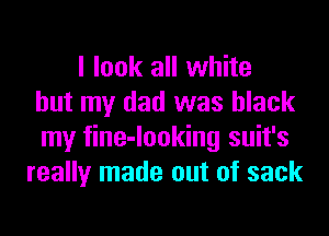 I look all white
but my dad was black
my fine-looking suit's
really made out of sack