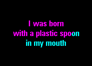 I was born

with a plastic spoon
in my mouth