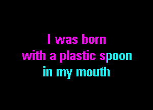 I was born

with a plastic spoon
in my mouth