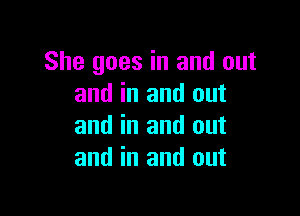 She goes in and out
and in and out

and in and out
and in and out