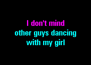 I don't mind

other guys dancing
with my girl