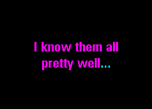 I know them all

pretty well...