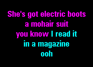 She's got electric boots
3 mohair suit

you know I read it
in a magazine
ooh