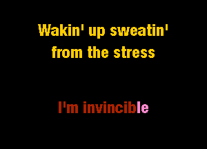 Wakin' up sweatin'
from the stress

I'm invincible