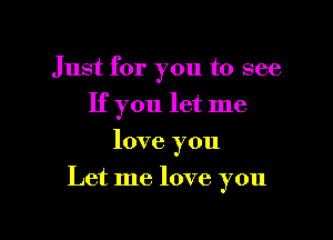 Just for you to see
If you let me

love you
Let me love you