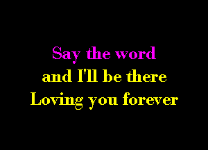 Say the word
and I'll be there

Loving you forever