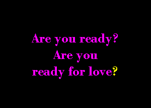 Are you ready?

Are you

ready for love?