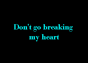 Don't go breaking

my heart