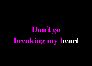 Don't go

breaking my heart