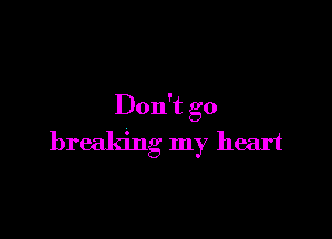 Don't go

breaking my heart