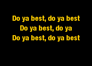 Do ya best, do ya best
Do ya best, do ya

Do ya best, do ya best