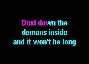 Dust down the

demons inside
and it won't be long