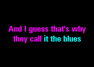 And I guess that's why

they call it the blues