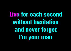 Live for each second
without hesitation

and never forget
I'm your man