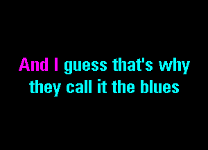 And I guess that's why

they call it the blues