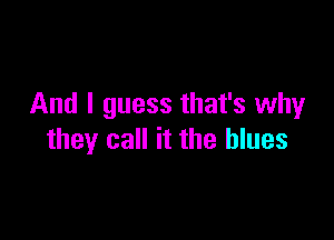 And I guess that's why

they call it the blues