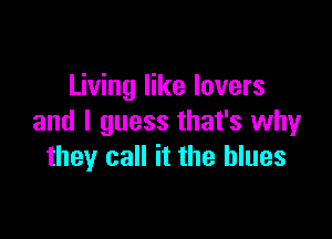 Living like lovers

and I guess that's why
they call it the blues