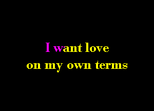 I want love

on my own terms