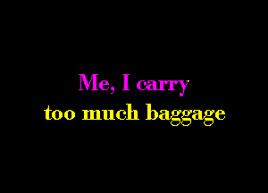 Me, I carry

too much baggage