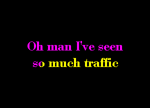 Oh man I've seen

so much traffic