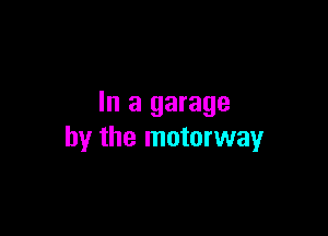 In a garage

by the motorway