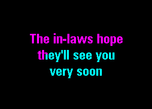 The in-Iaws hope

they'll see you
very soon