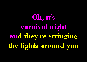 Oh, it's
carnival night
and they're stinging
the lights around you