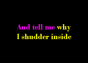 And tell me Why

I shudder inside