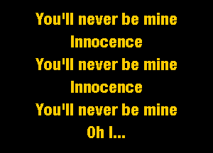 You'll never be mine
Innocence
You'll never be mine

Innocence
You'll never be mine
Oh I...