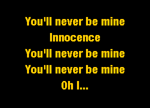 You'll never be mine
Innocence

You'll never be mine
You'll never be mine
on I...