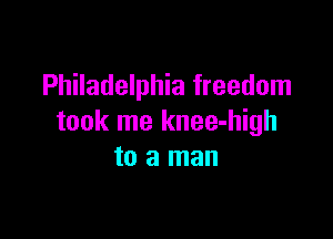 Philadelphia freedom

took me knee-high
to a man